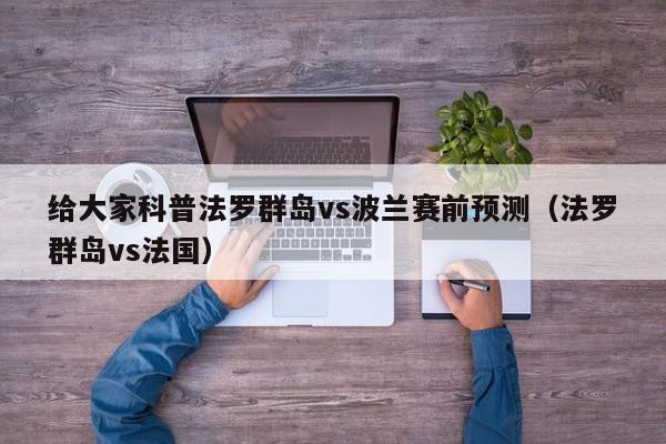 给大家科普法罗群岛vs波兰赛前预测（法罗群岛vs法国）