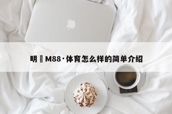 明陞M88·体育怎么样的简单介绍