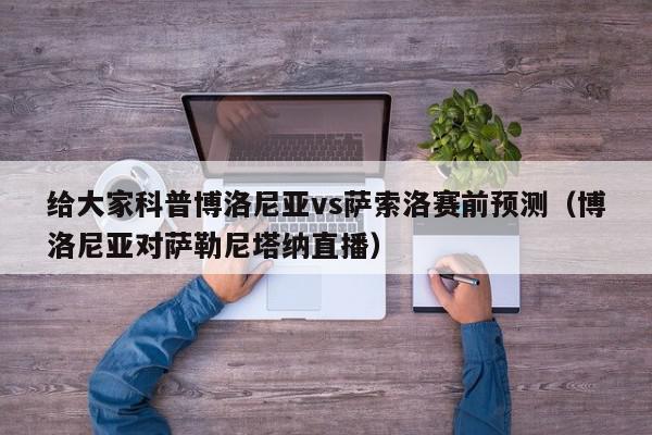 给大家科普博洛尼亚vs萨索洛赛前预测（博洛尼亚对萨勒尼塔纳直播）