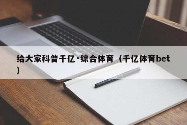 给大家科普千亿·综合体育（千亿体育bet）