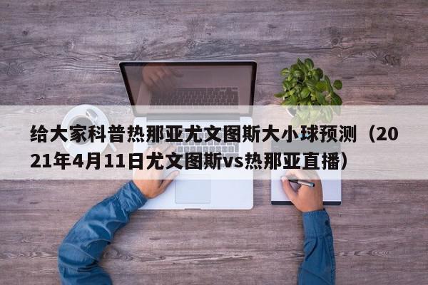 给大家科普热那亚尤文图斯大小球预测（2021年4月11日尤文图斯vs热那亚直播）