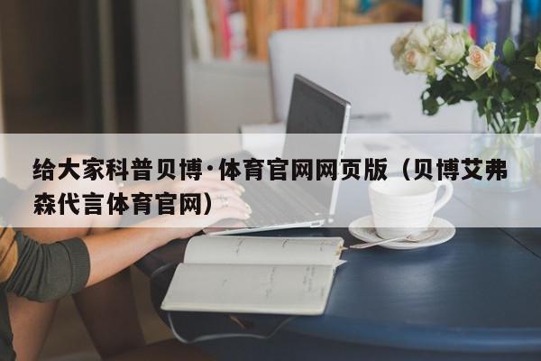 给大家科普贝博·体育官网网页版（贝博艾弗森代言体育官网）