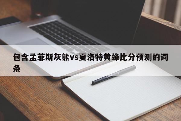 包含孟菲斯灰熊vs夏洛特黄蜂比分预测的词条