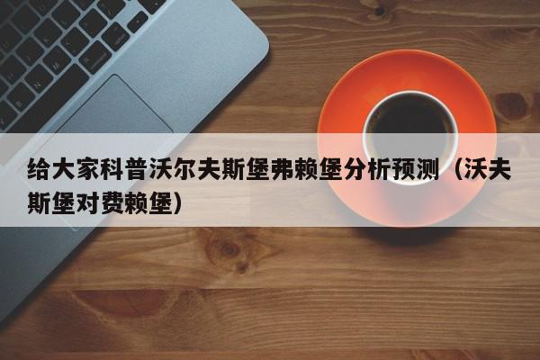 给大家科普沃尔夫斯堡弗赖堡分析预测（沃夫斯堡对费赖堡）