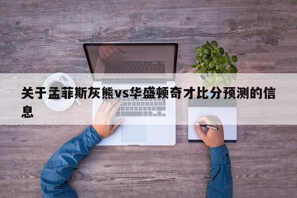 关于孟菲斯灰熊vs华盛顿奇才比分预测的信息