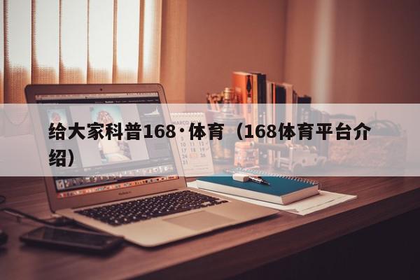 给大家科普168·体育（168体育平台介绍）