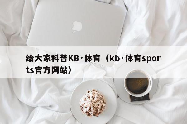 给大家科普KB·体育（kb·体育sports官方网站）