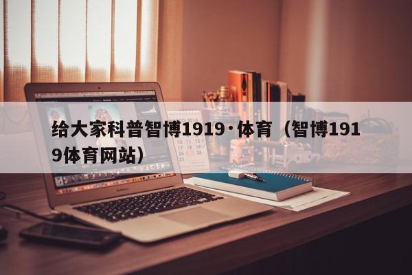 给大家科普智博1919·体育（智博1919体育网站）