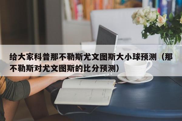 给大家科普那不勒斯尤文图斯大小球预测（那不勒斯对尤文图斯的比分预测）