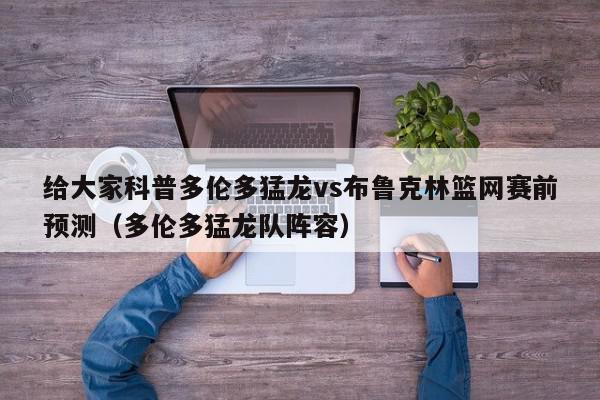 给大家科普多伦多猛龙vs布鲁克林篮网赛前预测（多伦多猛龙队阵容）