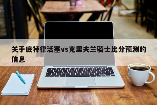 关于底特律活塞vs克里夫兰骑士比分预测的信息