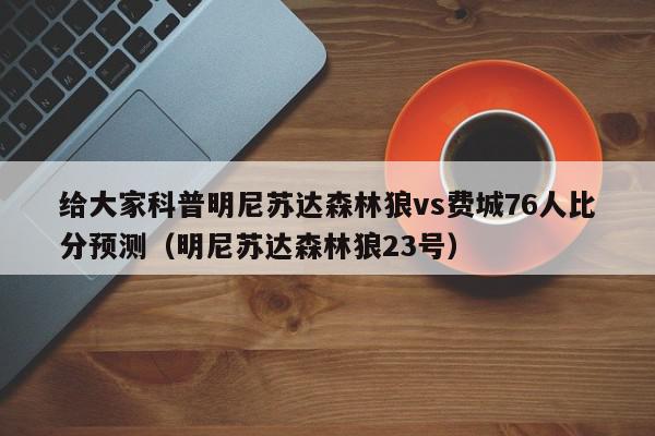 给大家科普明尼苏达森林狼vs费城76人比分预测（明尼苏达森林狼23号）