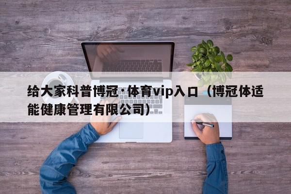 给大家科普博冠·体育vip入口（博冠体适能健康管理有限公司）