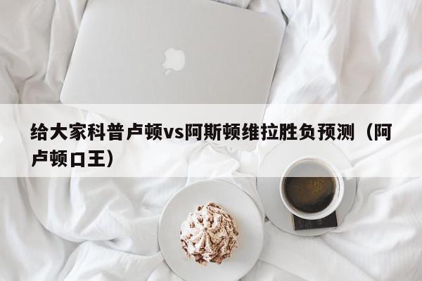 给大家科普卢顿vs阿斯顿维拉胜负预测（阿卢顿口王）