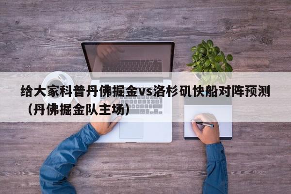 给大家科普丹佛掘金vs洛杉矶快船对阵预测（丹佛掘金队主场）