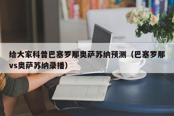 给大家科普巴塞罗那奥萨苏纳预测（巴塞罗那vs奥萨苏纳录播）