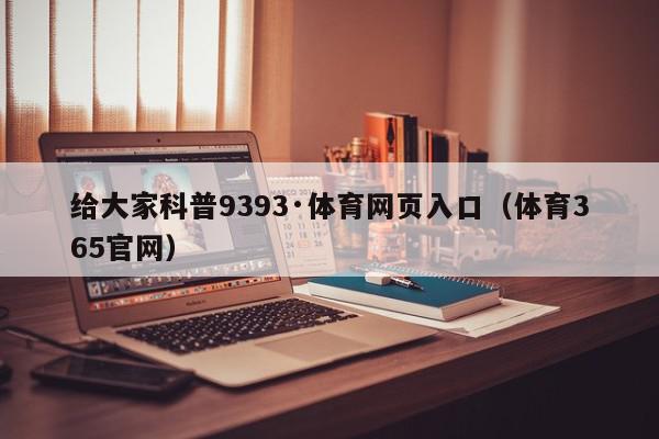 给大家科普9393·体育网页入口（体育365官网）