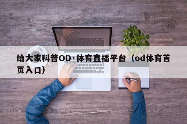 给大家科普OD·体育直播平台（od体育首页入口）