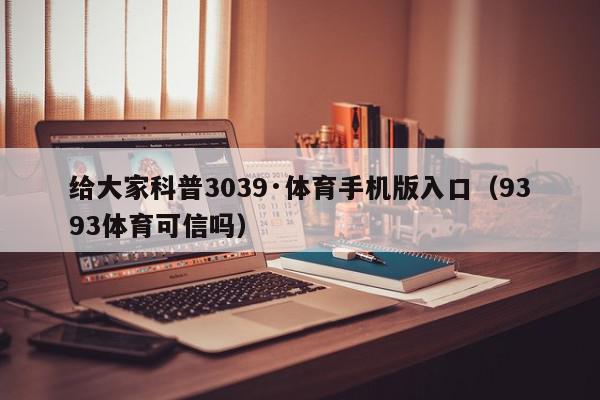 给大家科普3039·体育手机版入口（9393体育可信吗）