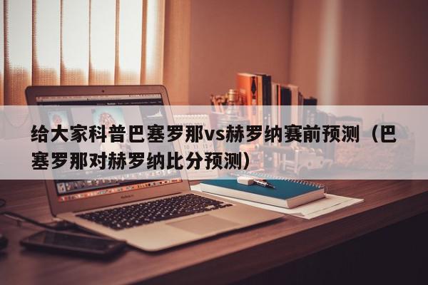 给大家科普巴塞罗那vs赫罗纳赛前预测（巴塞罗那对赫罗纳比分预测）