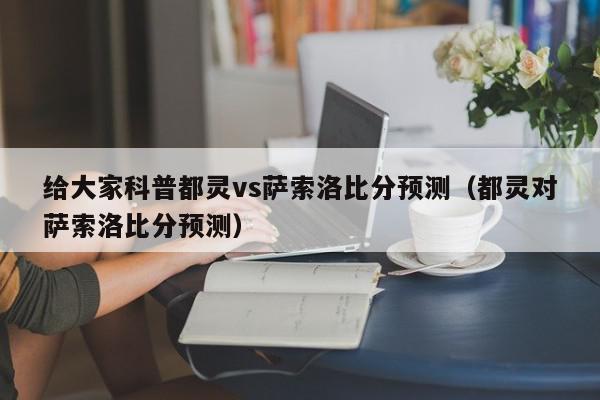 给大家科普都灵vs萨索洛比分预测（都灵对萨索洛比分预测）