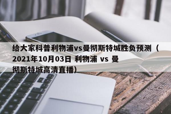 给大家科普利物浦vs曼彻斯特城胜负预测（2021年10月03日 利物浦 vs 曼彻斯特城高清直播）