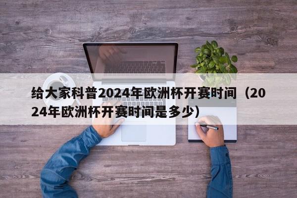 给大家科普2024年欧洲杯开赛时间（2024年欧洲杯开赛时间是多少）