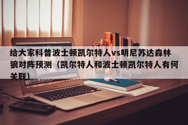 给大家科普波士顿凯尔特人vs明尼苏达森林狼对阵预测（凯尔特人和波士顿凯尔特人有何关联）