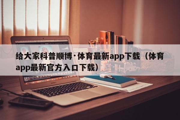 给大家科普顺博·体育最新app下载（体育app最新官方入口下载）