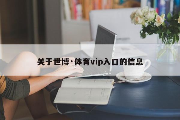 关于世博·体育vip入口的信息