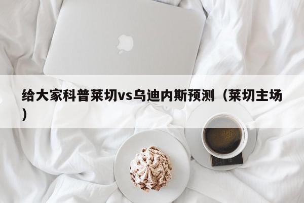 给大家科普莱切vs乌迪内斯预测（莱切主场）