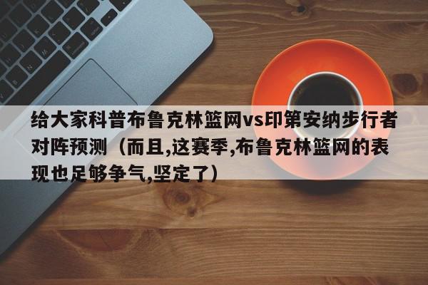 给大家科普布鲁克林篮网vs印第安纳步行者对阵预测（而且,这赛季,布鲁克林篮网的表现也足够争气,坚定了）