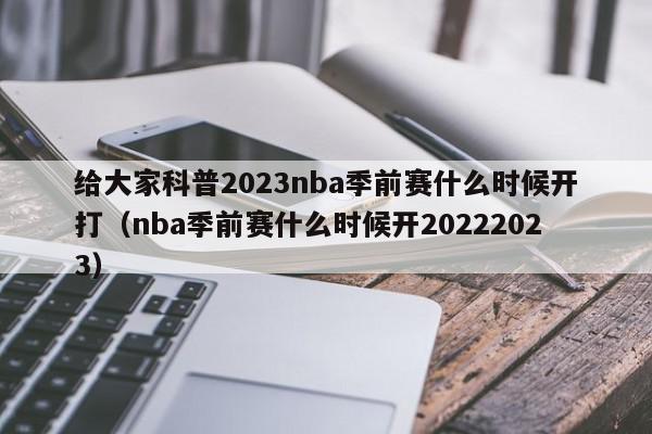 给大家科普2023nba季前赛什么时候开打（nba季前赛什么时候开20222023）