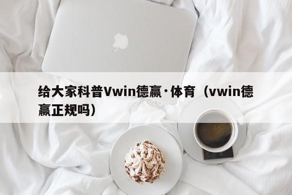 给大家科普Vwin德赢·体育（vwin德赢正规吗）