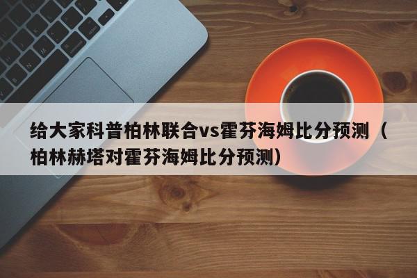 给大家科普柏林联合vs霍芬海姆比分预测（柏林赫塔对霍芬海姆比分预测）