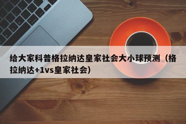 给大家科普格拉纳达皇家社会大小球预测（格拉纳达+1vs皇家社会）