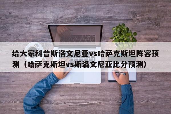 给大家科普斯洛文尼亚vs哈萨克斯坦阵容预测（哈萨克斯坦vs斯洛文尼亚比分预测）