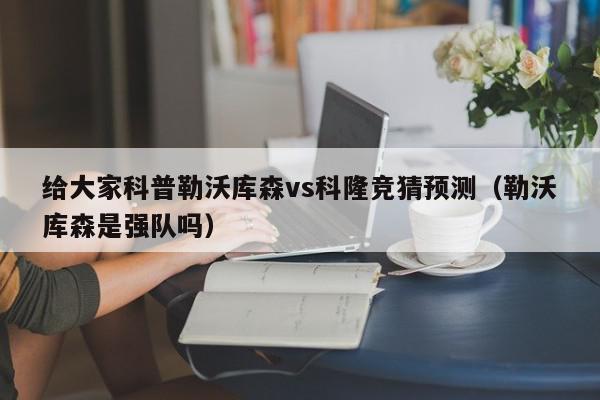 给大家科普勒沃库森vs科隆竞猜预测（勒沃库森是强队吗）