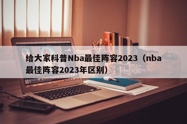 给大家科普Nba最佳阵容2023（nba最佳阵容2023年区别）