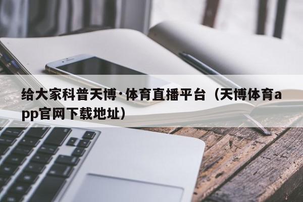 给大家科普天博·体育直播平台（天博体育app官网下载地址）