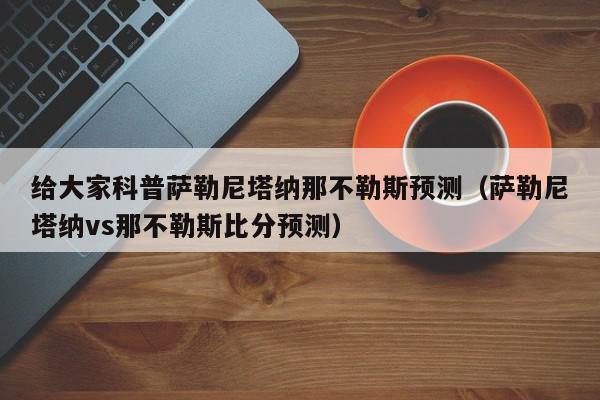 给大家科普萨勒尼塔纳那不勒斯预测（萨勒尼塔纳vs那不勒斯比分预测）