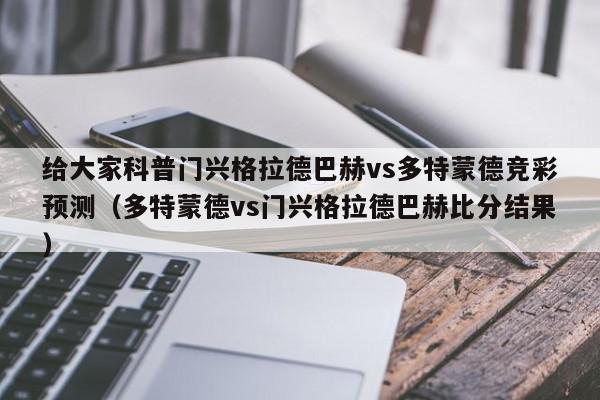 给大家科普门兴格拉德巴赫vs多特蒙德竞彩预测（多特蒙德vs门兴格拉德巴赫比分结果）