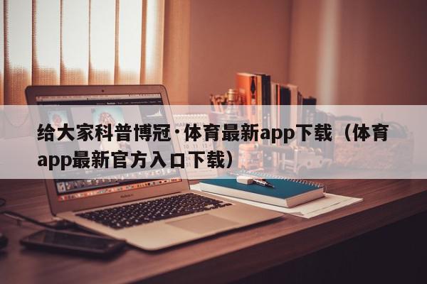 给大家科普博冠·体育最新app下载（体育app最新官方入口下载）