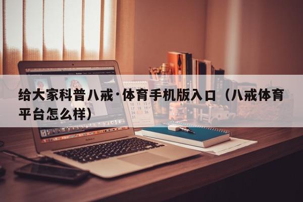 给大家科普八戒·体育手机版入口（八戒体育平台怎么样）