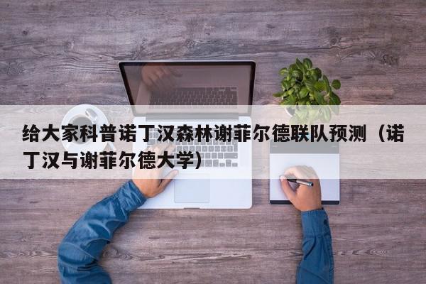 给大家科普诺丁汉森林谢菲尔德联队预测（诺丁汉与谢菲尔德大学）