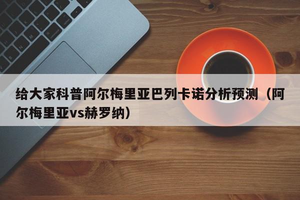 给大家科普阿尔梅里亚巴列卡诺分析预测（阿尔梅里亚vs赫罗纳）