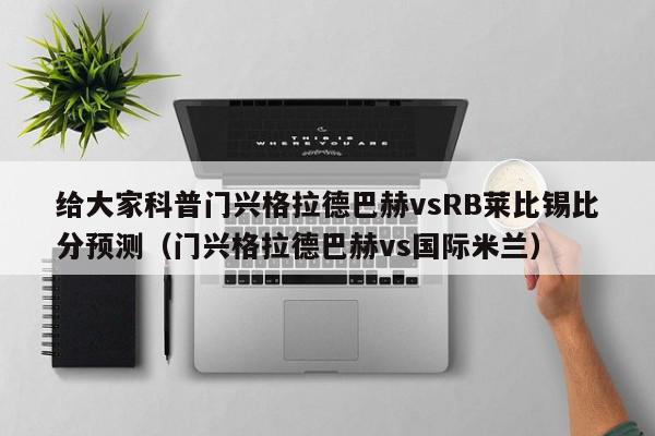 给大家科普门兴格拉德巴赫vsRB莱比锡比分预测（门兴格拉德巴赫vs国际米兰）