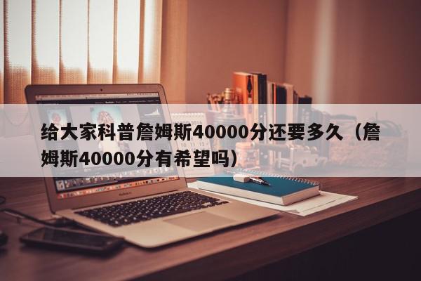 给大家科普詹姆斯40000分还要多久（詹姆斯40000分有希望吗）