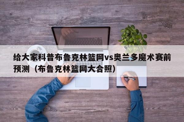 给大家科普布鲁克林篮网vs奥兰多魔术赛前预测（布鲁克林篮网大合照）