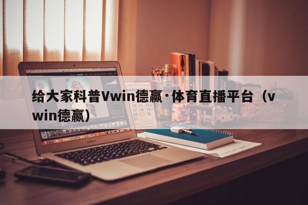 给大家科普Vwin德赢·体育直播平台（vwin德嬴）